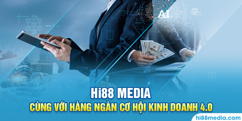 Hàng ngàn cơ hội kinh doanh 4.0 cùng với HI88 Media